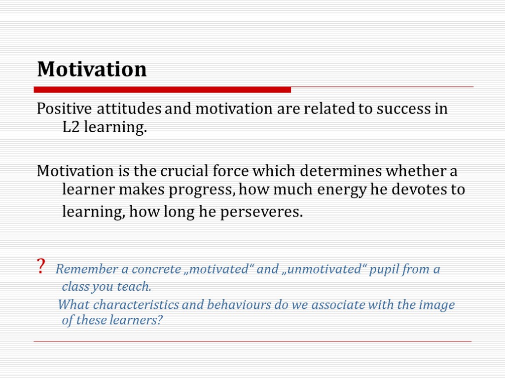 Motivation Positive attitudes and motivation are related to success in L2 learning. Motivation is